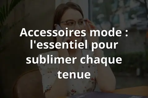 Accessoires mode : l'essentiel pour sublimer chaque tenue