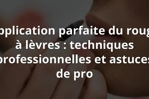 Application parfaite du rouge à lèvres : techniques professionnelles et astuces de pro