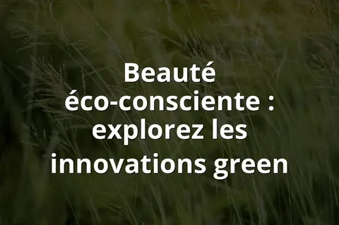 Beauté éco-consciente : explorez les innovations green