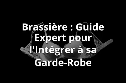 Brassière : Guide Expert pour l'Intégrer à sa Garde-Robe