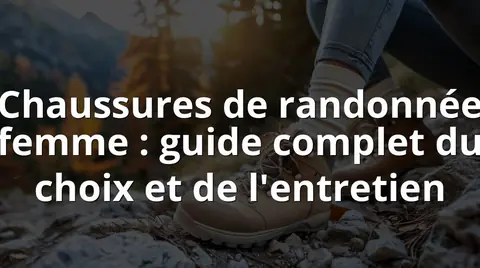 Chaussures de randonnée femme : guide complet du choix et de l'entretien