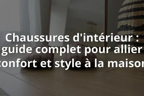 Chaussures d'intérieur : guide complet pour allier confort et style à la maison