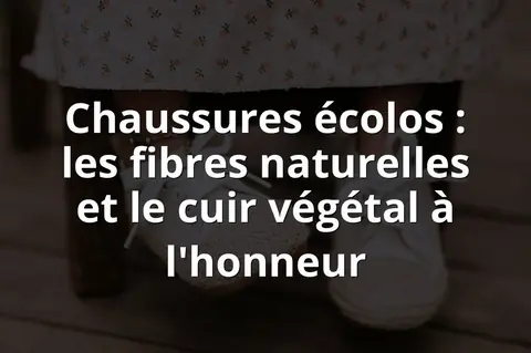 Chaussures écolos : les fibres naturelles et le cuir végétal à l'honneur
