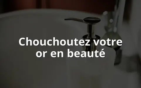 Chouchoutez votre or en beauté