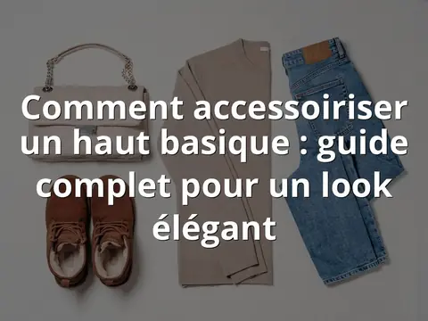 Comment accessoiriser un haut basique : guide complet pour un look élégant