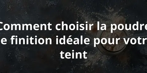 Comment choisir la poudre de finition idéale pour votre teint