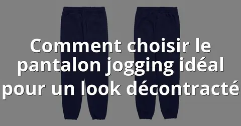 Comment choisir le pantalon jogging idéal pour un look décontracté