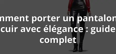 Comment porter un pantalon en cuir avec élégance : guide complet