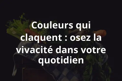 Couleurs qui claquent : osez la vivacité dans votre quotidien