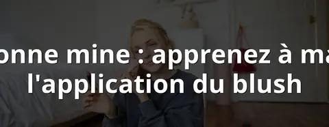 Effet bonne mine : apprenez à maîtriser l'application du blush