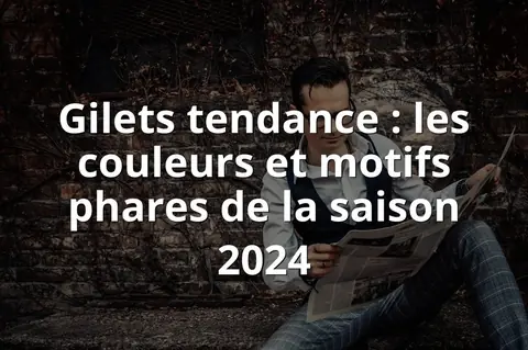 Gilets tendance : les couleurs et motifs phares de la saison 2024