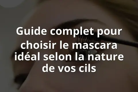 Guide complet pour choisir le mascara idéal selon la nature de vos cils
