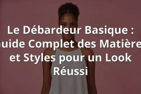Le Débardeur Basique : Guide Complet des Matières et Styles pour un Look Réussi