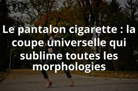 Le pantalon cigarette : la coupe universelle qui sublime toutes les morphologies