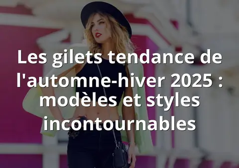 Les gilets tendance de l'automne-hiver 2025 : modèles et styles incontournables