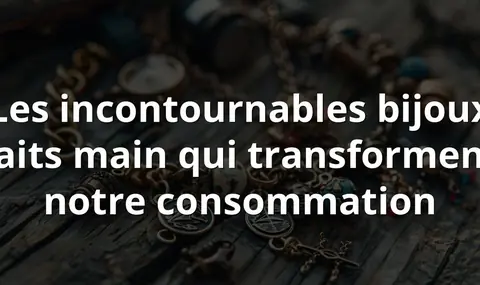 Les incontournables bijoux faits main qui transforment notre consommation