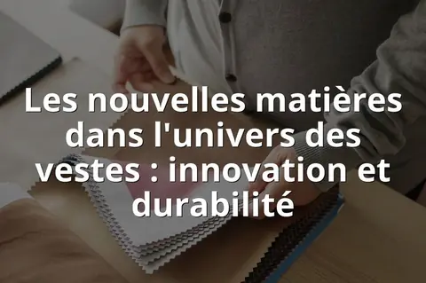 Les nouvelles matières dans l'univers des vestes : innovation et durabilité
