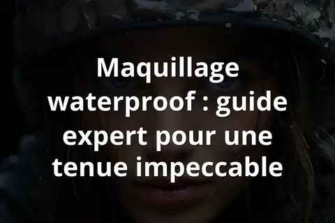 Maquillage waterproof : guide expert pour une tenue impeccable