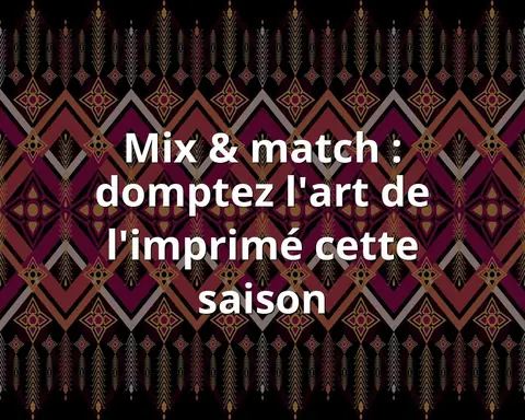 Mix &amp; match : domptez l'art de l'imprimé cette saison