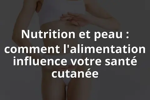 Nutrition et peau : comment l'alimentation influence votre santé cutanée