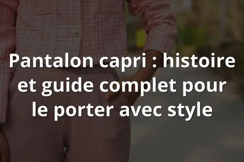 Pantalon capri : histoire et guide complet pour le porter avec style