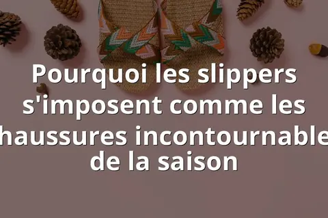 Pourquoi les slippers s'imposent comme les chaussures incontournables de la saison