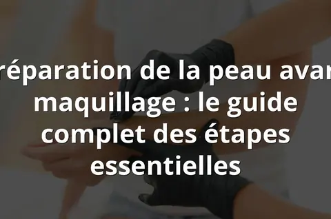 Préparation de la peau avant maquillage : le guide complet des étapes essentielles
