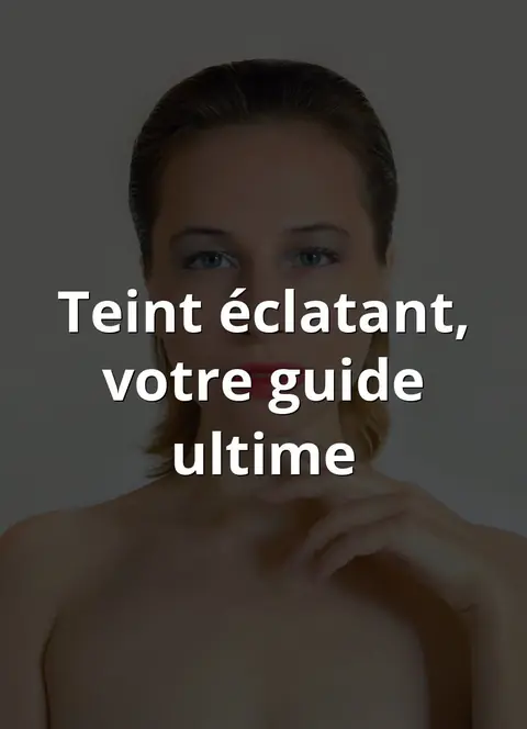 Teint éclatant, votre guide ultime