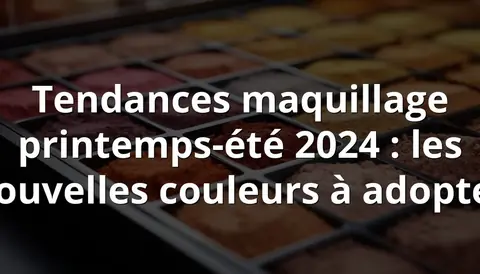 Tendances maquillage printemps-été 2024 : les nouvelles couleurs à adopter