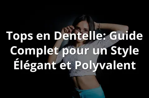 Tops en Dentelle: Guide Complet pour un Style Élégant et Polyvalent