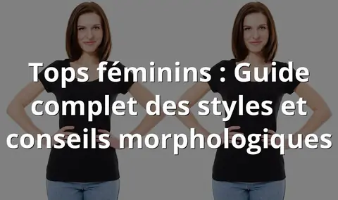 Tops féminins : Guide complet des styles et conseils morphologiques